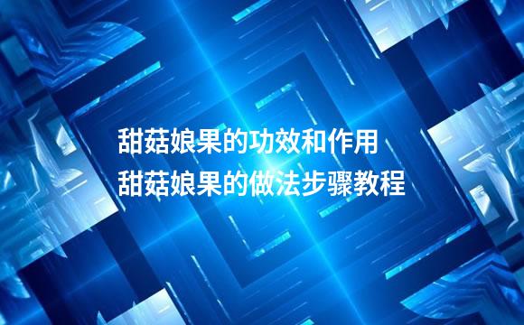 甜菇娘果的功效和作用 甜菇娘果的做法步骤教程